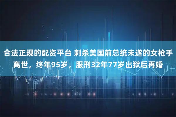 合法正规的配资平台 刺杀美国前总统未遂的女枪手离世，终年95岁，服刑32年77岁出狱后再婚