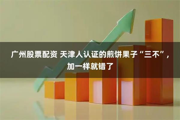 广州股票配资 天津人认证的煎饼果子“三不”，加一样就错了