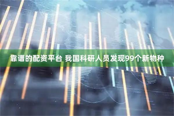 靠谱的配资平台 我国科研人员发现99个新物种